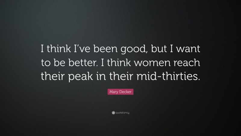 Mary Decker Quote: “I think I’ve been good, but I want to be better. I think women reach their peak in their mid-thirties.”