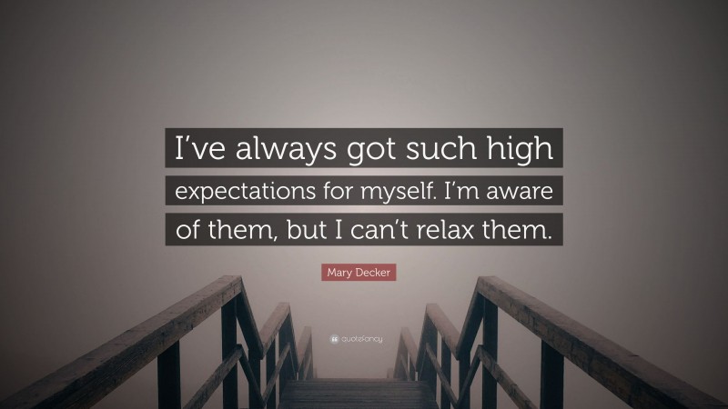 Mary Decker Quote: “I’ve always got such high expectations for myself. I’m aware of them, but I can’t relax them.”