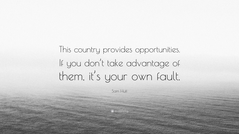 Sam Huff Quote: “This country provides opportunities. If you don’t take advantage of them, it’s your own fault.”