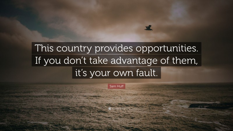Sam Huff Quote: “This country provides opportunities. If you don’t take advantage of them, it’s your own fault.”