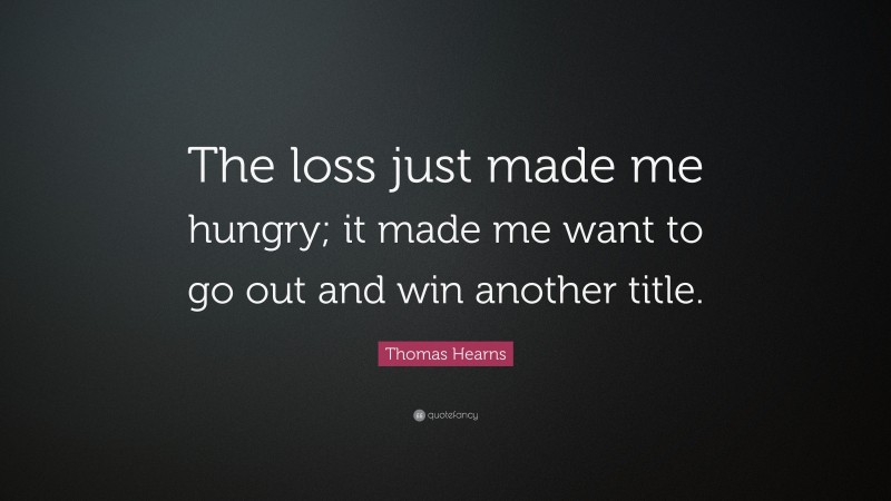 Thomas Hearns Quote: “The loss just made me hungry; it made me want to go out and win another title.”