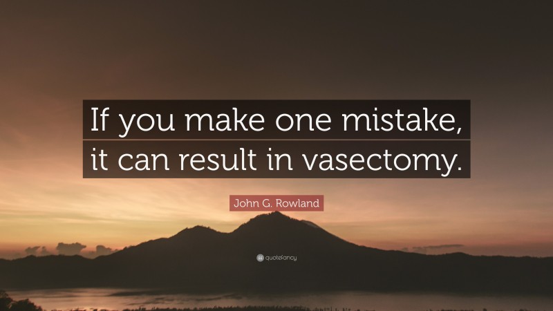 John G. Rowland Quote: “If you make one mistake, it can result in vasectomy.”