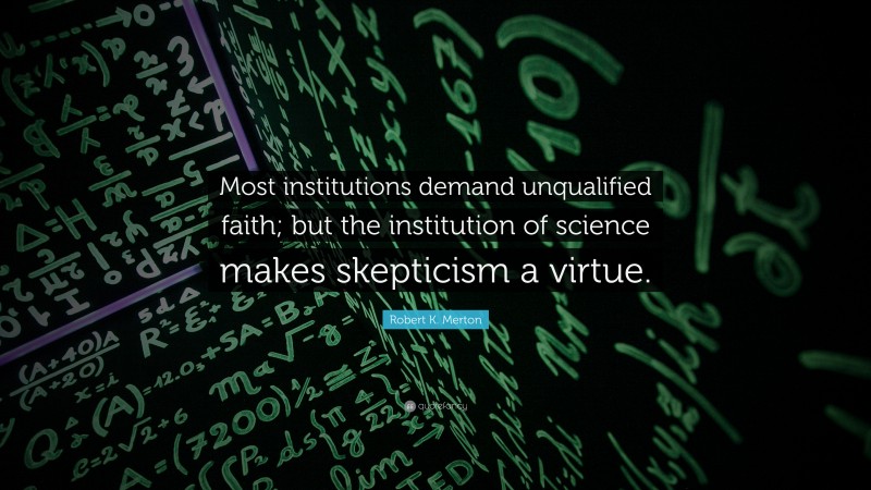 Robert K. Merton Quote: “Most institutions demand unqualified faith; but the institution of science makes skepticism a virtue.”