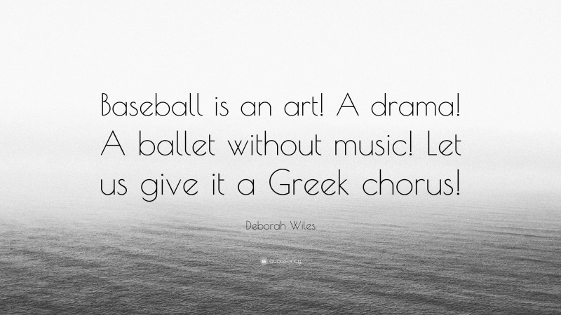Deborah Wiles Quote: “Baseball is an art! A drama! A ballet without music! Let us give it a Greek chorus!”