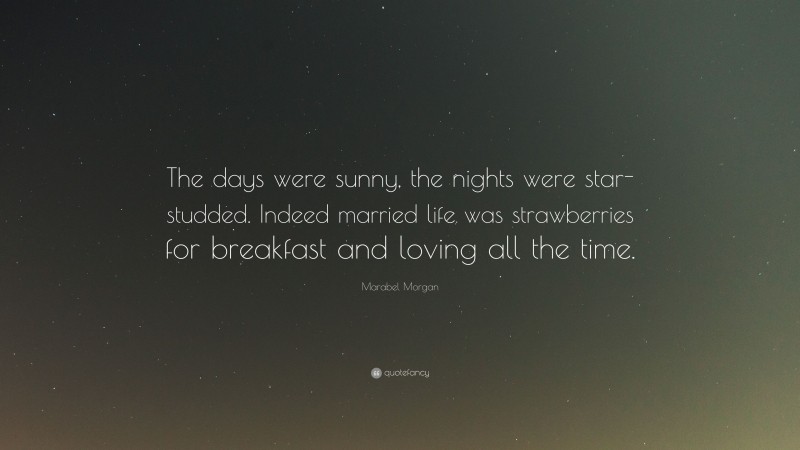 Marabel Morgan Quote: “The days were sunny, the nights were star-studded. Indeed married life was strawberries for breakfast and loving all the time.”