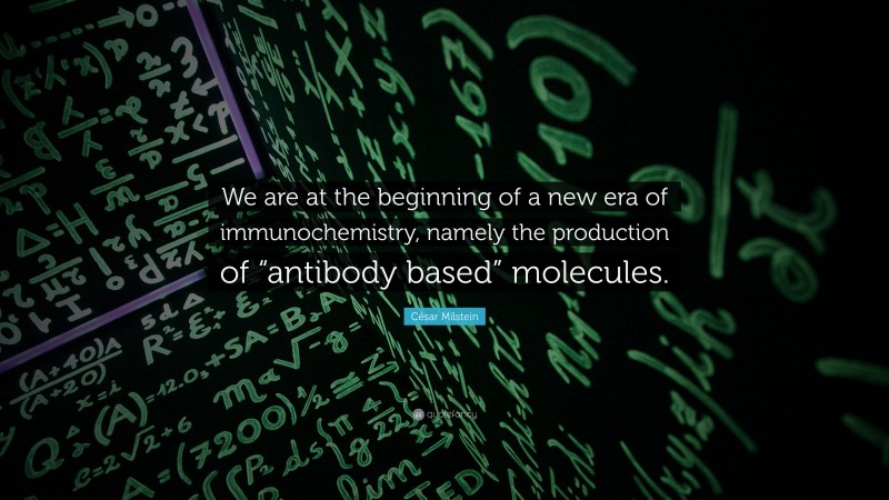 César Milstein Quote: “We are at the beginning of a new era of immunochemistry, namely the production of “antibody based” molecules.”