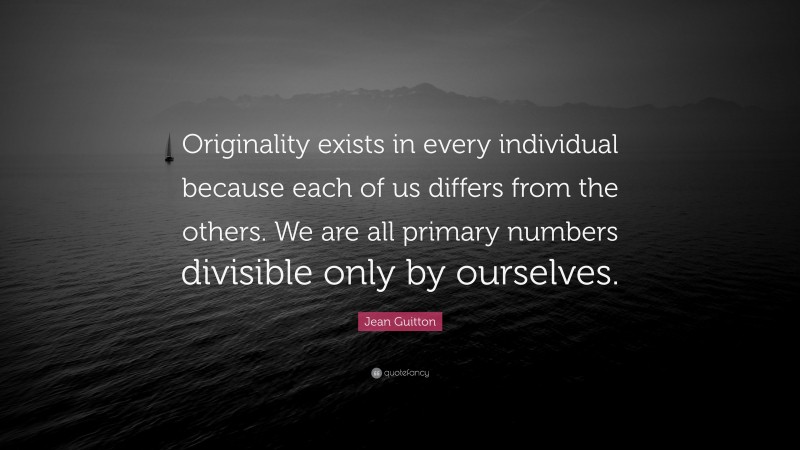 Jean Guitton Quote: “Originality exists in every individual because each of us differs from the others. We are all primary numbers divisible only by ourselves.”