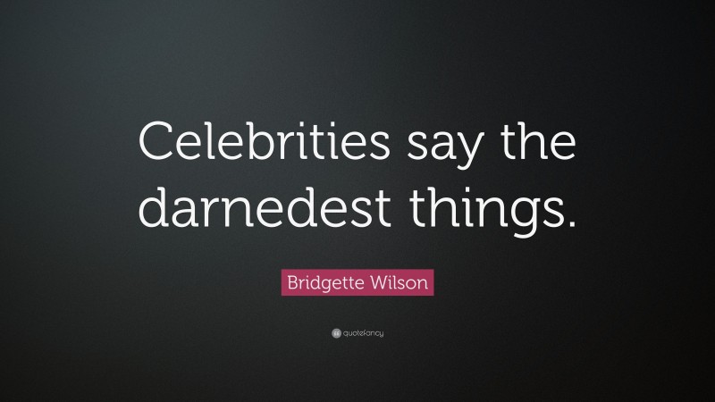 Bridgette Wilson Quote: “Celebrities say the darnedest things.”