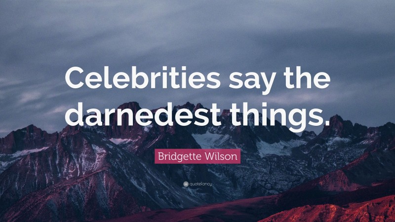 Bridgette Wilson Quote: “Celebrities say the darnedest things.”
