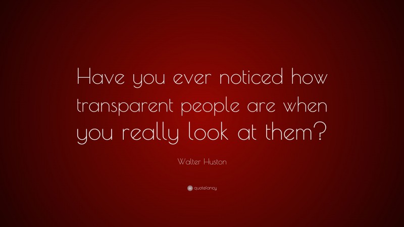 Walter Huston Quote: “Have you ever noticed how transparent people are when you really look at them?”