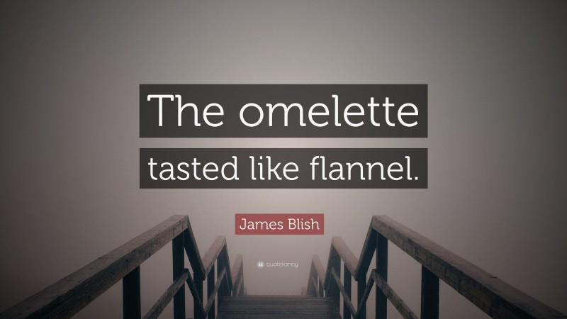 James Blish Quote: “The omelette tasted like flannel.”