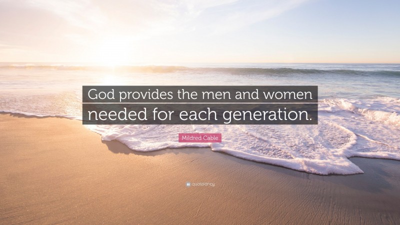 Mildred Cable Quote: “God provides the men and women needed for each generation.”