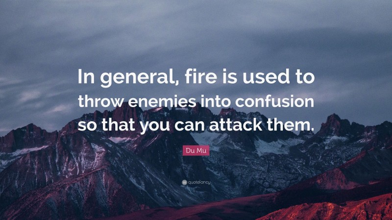 Du Mu Quote: “In general, fire is used to throw enemies into confusion so that you can attack them.”