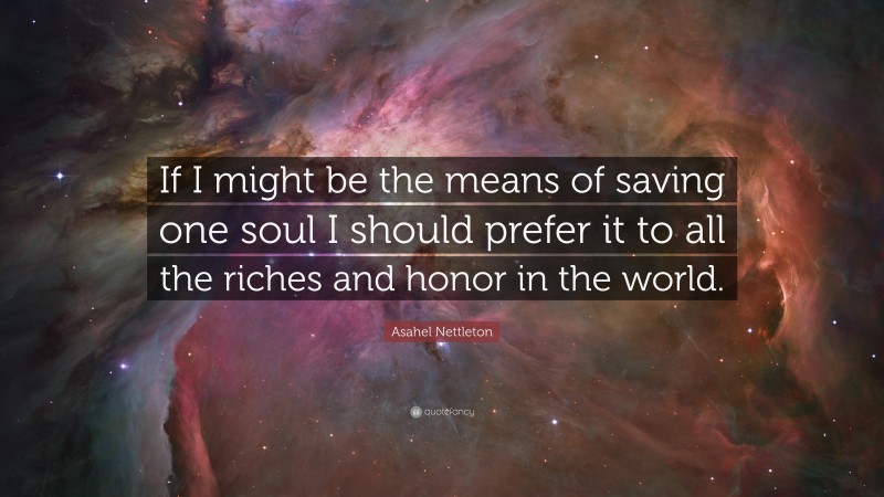 Asahel Nettleton Quote: “If I might be the means of saving one soul I should prefer it to all the riches and honor in the world.”