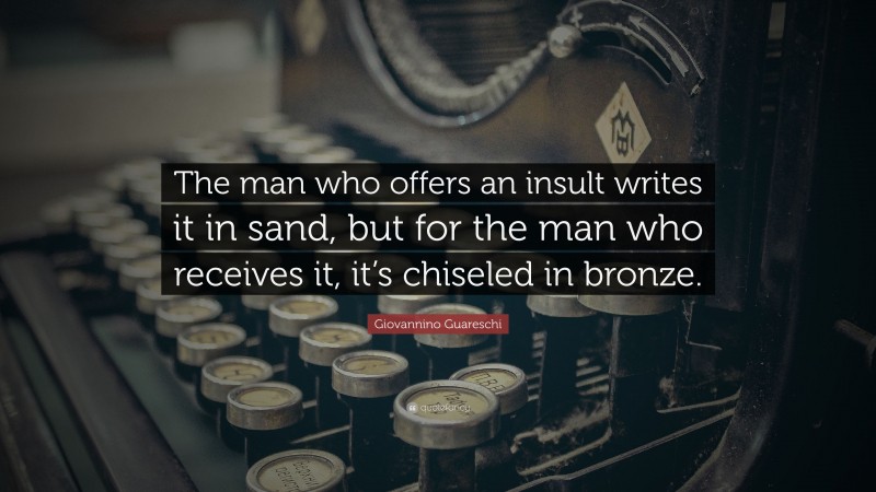 Giovannino Guareschi Quote: “The man who offers an insult writes it in sand, but for the man who receives it, it’s chiseled in bronze.”