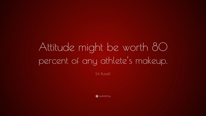 Erk Russell Quote: “Attitude might be worth 80 percent of any athlete’s makeup.”