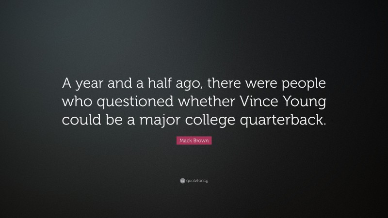 Mack Brown Quote: “A year and a half ago, there were people who questioned whether Vince Young could be a major college quarterback.”