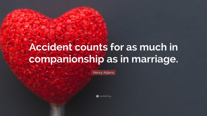 Henry Adams Quote: “Accident counts for as much in companionship as in marriage.”