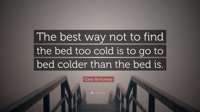 Carlo Borromeo Quote: “The best way not to find the bed too cold is to go to bed colder than the bed is.”