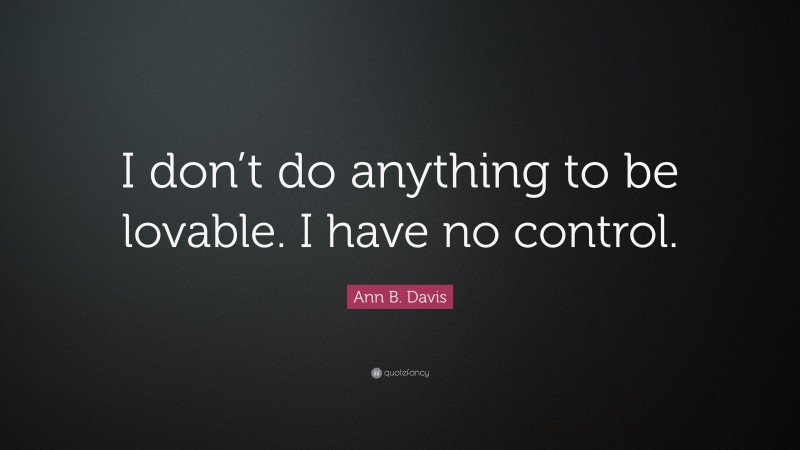 Ann B. Davis Quote: “I don’t do anything to be lovable. I have no control.”