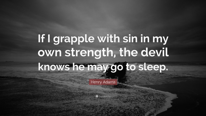 Henry Adams Quote: “If I grapple with sin in my own strength, the devil knows he may go to sleep.”