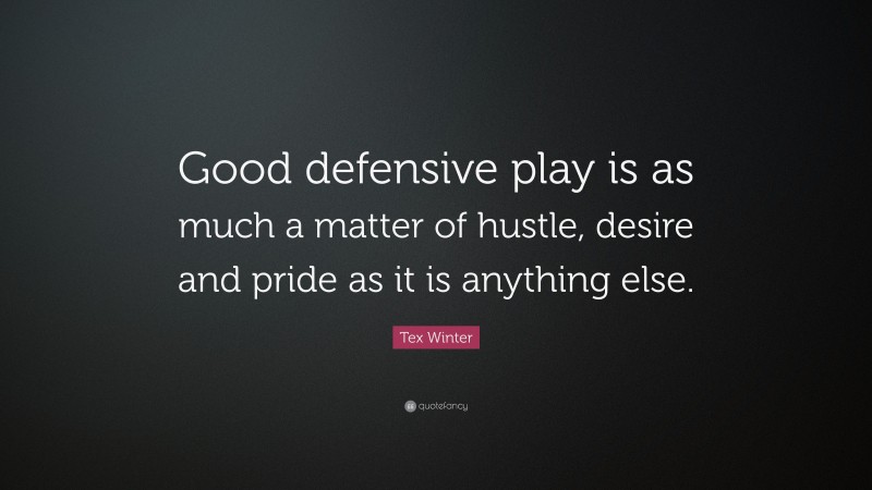 Tex Winter Quote: “Good defensive play is as much a matter of hustle, desire and pride as it is anything else.”