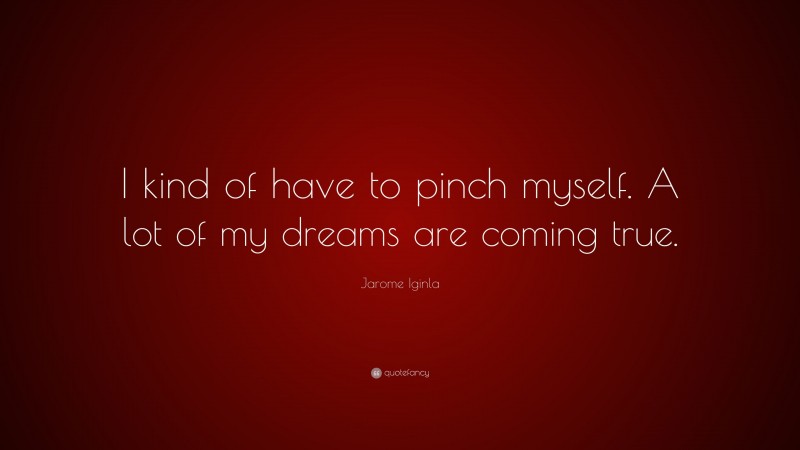 Jarome Iginla Quote: “I kind of have to pinch myself. A lot of my dreams are coming true.”