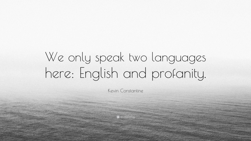 Kevin Constantine Quote: “We only speak two languages here: English and profanity.”