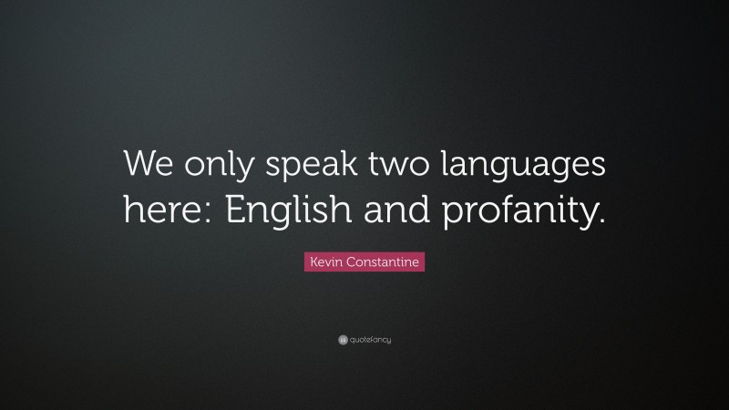 Kevin Constantine Quote: “We only speak two languages here: English and profanity.”