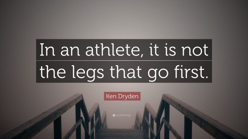 Ken Dryden Quote: “In an athlete, it is not the legs that go first.”