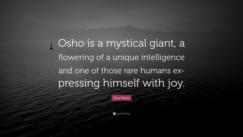 Paul Reps Quote: “Osho is a mystical giant, a flowering of a unique intelligence and one of those rare humans ex-pressing himself with joy.”