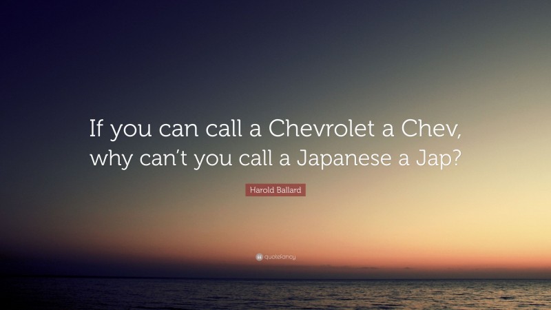 Harold Ballard Quote: “If you can call a Chevrolet a Chev, why can’t you call a Japanese a Jap?”