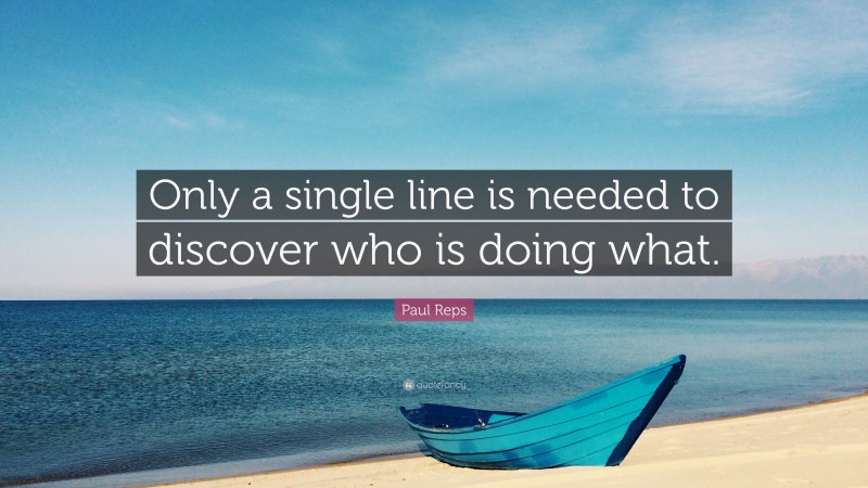 Paul Reps Quote: “Only a single line is needed to discover who is doing what.”