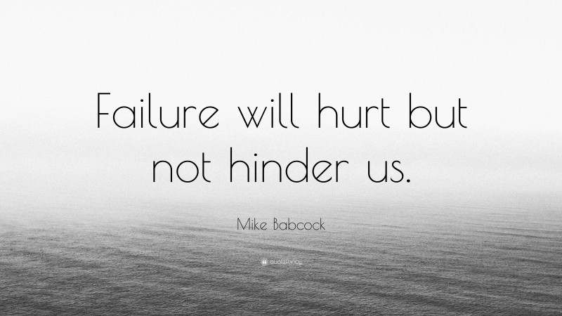 Mike Babcock Quote: “Failure will hurt but not hinder us.”