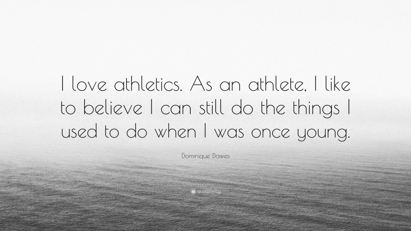Dominique Dawes Quote: “I love athletics. As an athlete, I like to believe I can still do the things I used to do when I was once young.”