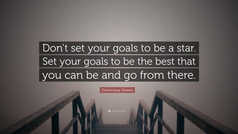 Dominique Dawes Quote: “Don’t set your goals to be a star. Set your goals to be the best that you can be and go from there.”