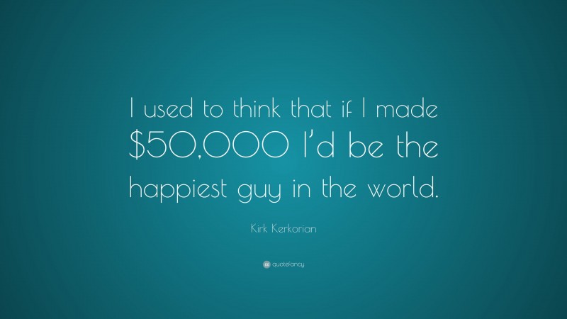 Kirk Kerkorian Quote: “I used to think that if I made $50,000 I’d be the happiest guy in the world.”