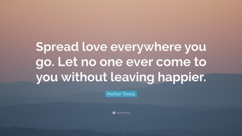 Mother Teresa Quote: “Spread love everywhere you go. Let no one ever ...