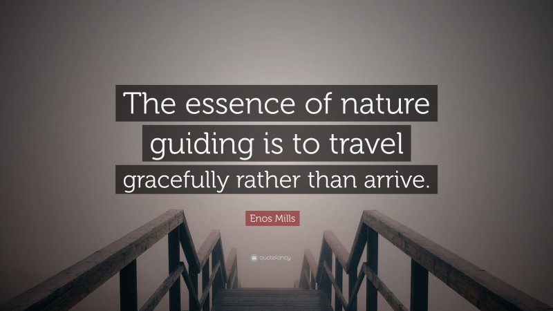 Enos Mills Quote: “The essence of nature guiding is to travel gracefully rather than arrive.”