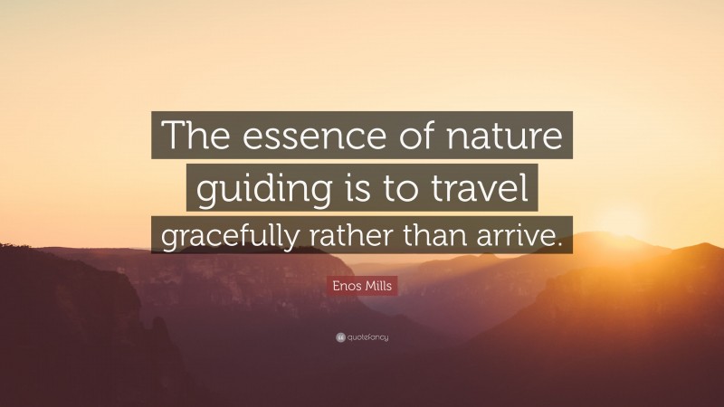 Enos Mills Quote: “The essence of nature guiding is to travel gracefully rather than arrive.”