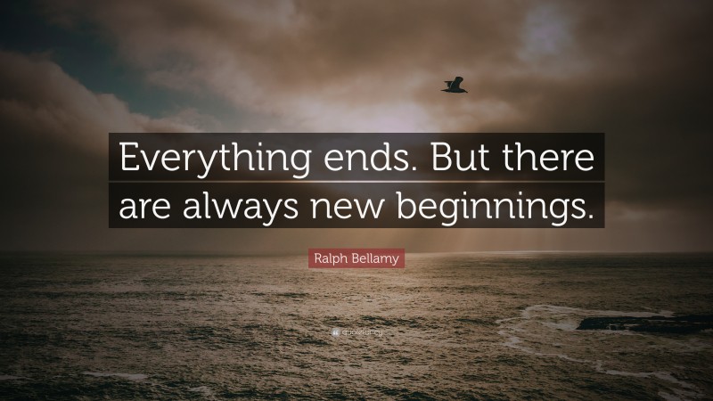 Ralph Bellamy Quote: “Everything ends. But there are always new beginnings.”