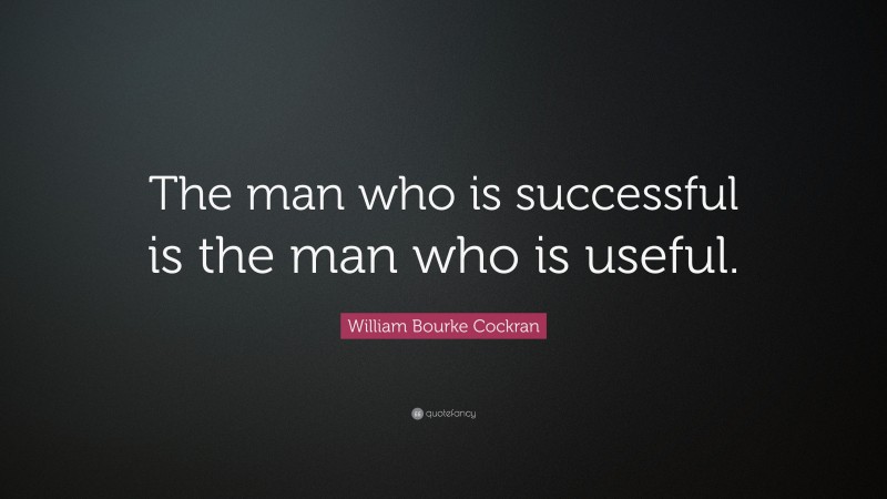 William Bourke Cockran Quote: “The man who is successful is the man who is useful.”