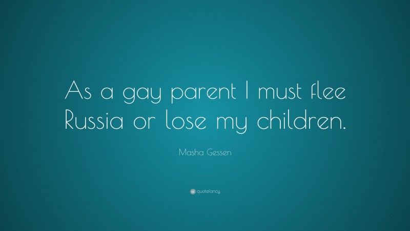 Masha Gessen Quote: “As a gay parent I must flee Russia or lose my children.”