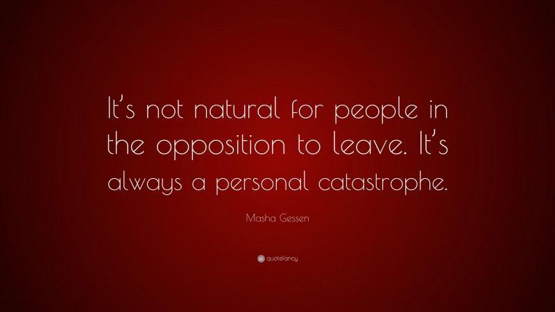 Masha Gessen Quote: “It’s not natural for people in the opposition to leave. It’s always a personal catastrophe.”