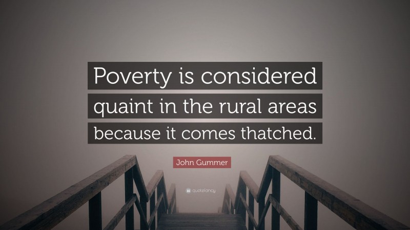 John Gummer Quote: “Poverty is considered quaint in the rural areas because it comes thatched.”