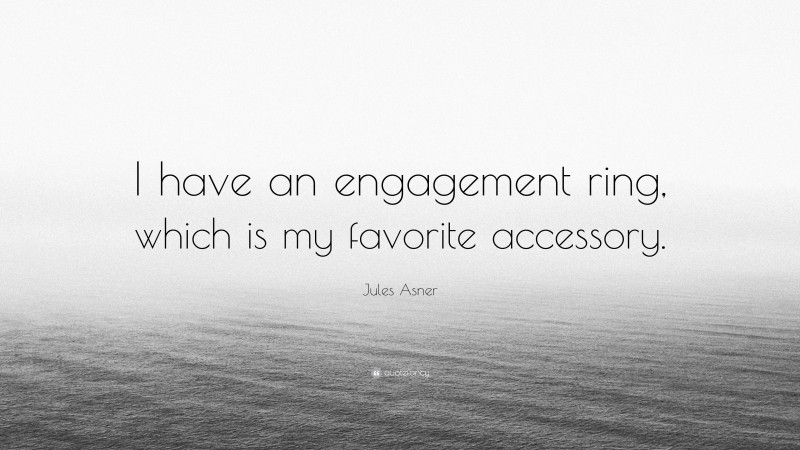 Jules Asner Quote: “I have an engagement ring, which is my favorite accessory.”