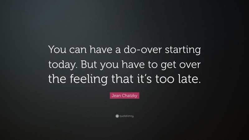 Jean Chatzky Quote: “You can have a do-over starting today. But you have to get over the feeling that it’s too late.”