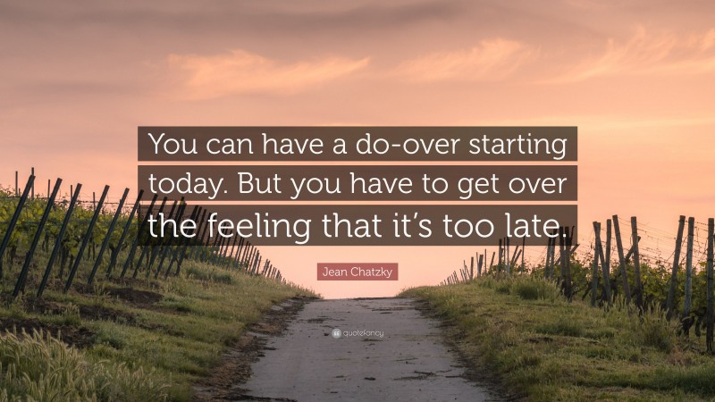 Jean Chatzky Quote: “You can have a do-over starting today. But you have to get over the feeling that it’s too late.”