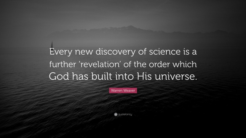 Warren Weaver Quote: “Every new discovery of science is a further ‘revelation’ of the order which God has built into His universe.”