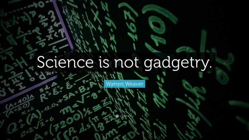 Warren Weaver Quote: “Science is not gadgetry.”